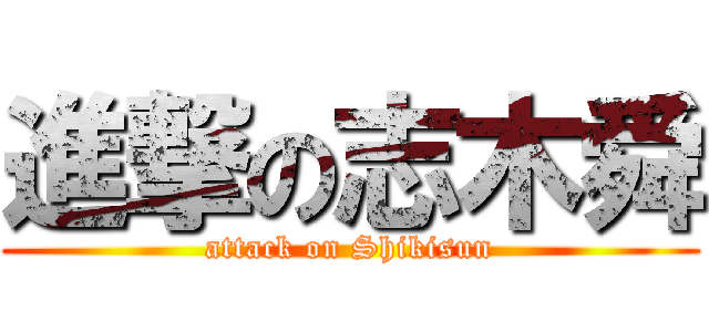 進撃の志木舜 (attack on Shikisun)