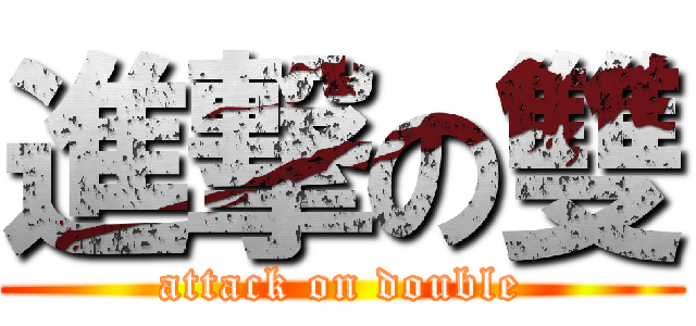 進撃の雙 (attack on double)