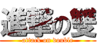 進撃の雙 (attack on double)