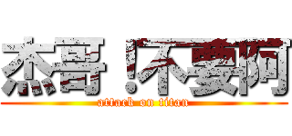 杰哥！不要阿 (attack on titan)