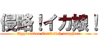 侵略！イカ娘！ (Aggression Cuttlefish daughter)