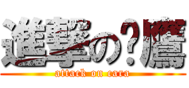 進撃の翎鷹 (attack on cara)