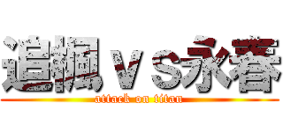 追楓ｖｓ永春 (attack on titan)