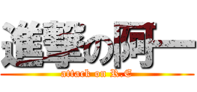 進撃の阿一 (attack on R.E)