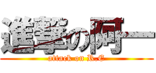 進撃の阿一 (attack on R.E)