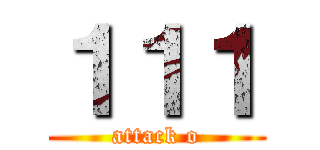 １１１ (attack o)