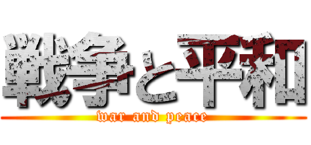 戦争と平和 (war and peace)