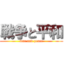 戦争と平和 (war and peace)