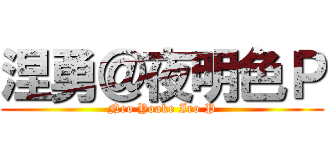 涅勇＠夜明色Ｐ (Neo Yoake Iro P)