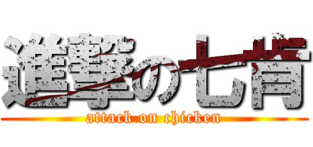 進撃の七肯 (attack on chicken)
