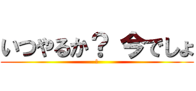 いつやるか？ 今でしょ (林)