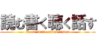 読む書く聴く話す (Read  write speak listen)