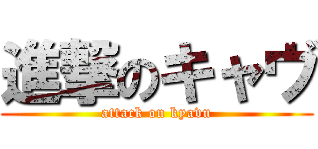 進撃のキャヴ (attack on kyavu)