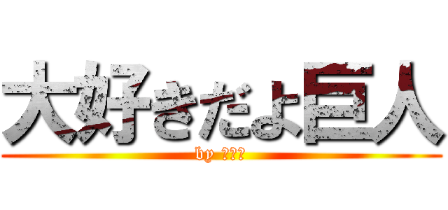 大好きだよ巨人 (by なつき)