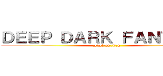ＤＥＥＰ ＤＡＲＫ ＦＡＮＴＡＳＹ (attack on titan)