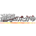 進撃のたかゆ (attack on takayu)