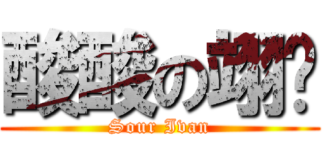 酸酸の翊翀 (Sour Ivan)