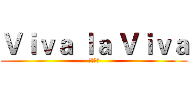 Ｖｉｖａ ｌａ Ｖｉｖａ (生命万岁)