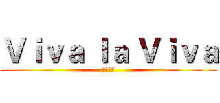 Ｖｉｖａ ｌａ Ｖｉｖａ (生命万岁)