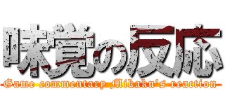 味覚の反応 (Game commentary Mikaku's reaction)