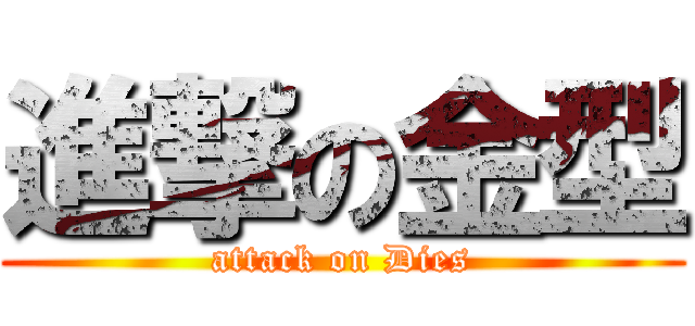 進撃の金型 (attack on Dies)