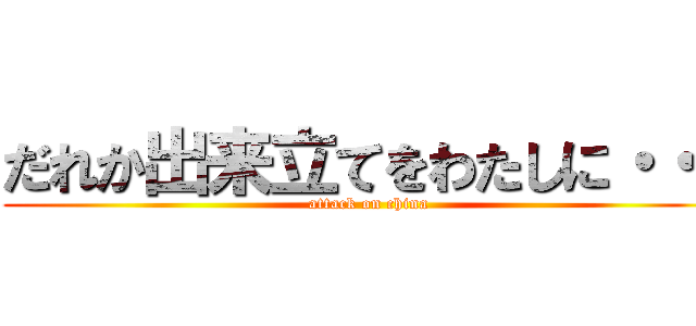 だれか出来立てをわたしに・・・ (attack on china)