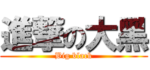 進撃の大黑 (Big black)