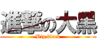進撃の大黑 (Big black)