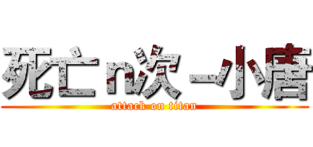 死亡ｎ次－小唐 (attack on titan)