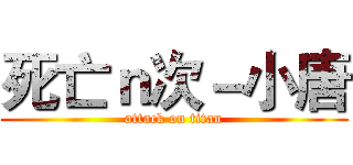 死亡ｎ次－小唐 (attack on titan)