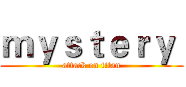 ｍｙｓｔｅｒｙ  (attack on titan)