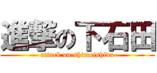 進撃の下石田 (attack on shimoishida)