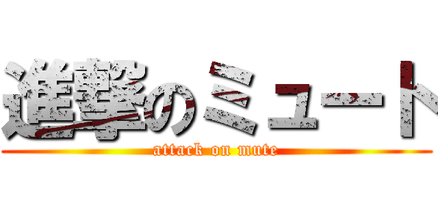 進撃のミュート (attack on mute)