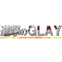 進撃のＧＬＡＹ (attack on GLAYER)