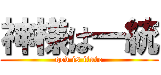 神様は一統 (god is ituto)