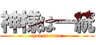 神様は一統 (god is ituto)