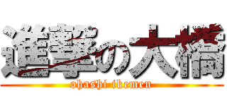 進撃の大橋 (ohashi ikemen)