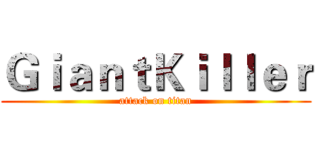 ＧｉａｎｔＫｉｌｌｅｒ (attack on titan)