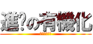 進擊の有機化 (再會了，聰穎)