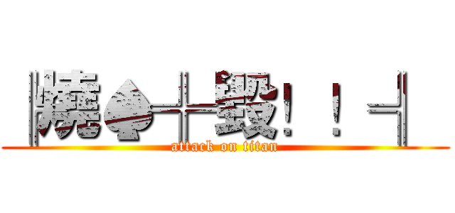 ╠燒♠╬毀！！╣  (attack on titan)