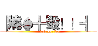 ╠燒♠╬毀！！╣  (attack on titan)