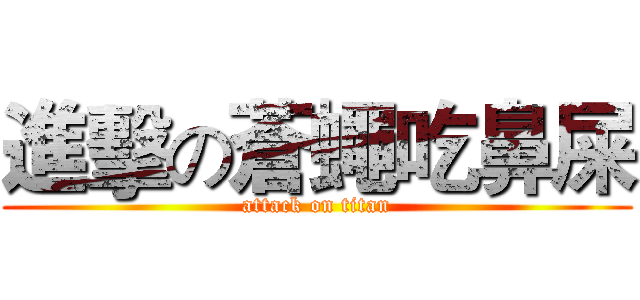 進擊の蒼蠅吃鼻屎 (attack on titan)