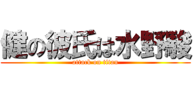 健の彼氏は水野駿 (attack on titan)