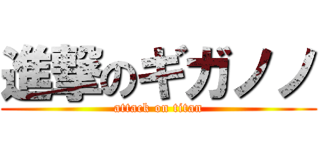 進撃のギガノノ (attack on titan)