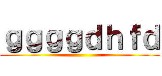 ｇｇｇｇｄｈｆｄ ()