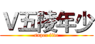 Ｖ五陵年少 (super five)