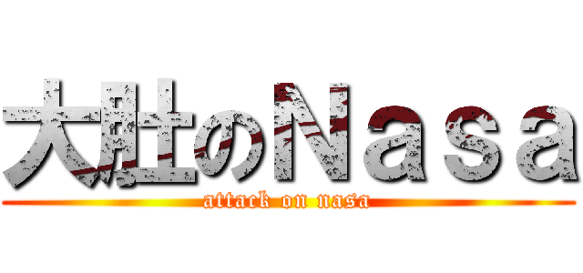 大肚のＮａｓａ (attack on nasa)