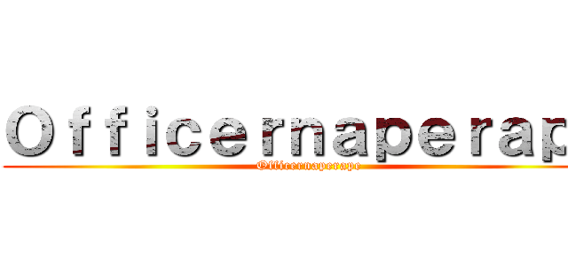 Ｏｆｆｉｃｅｒｎａｐｅｒａｐｅ (Officernaperape)