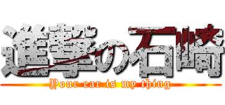 進撃の石崎 (Your ear is my thing)