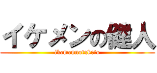 イケメンの健人 (ikemennotaketo)